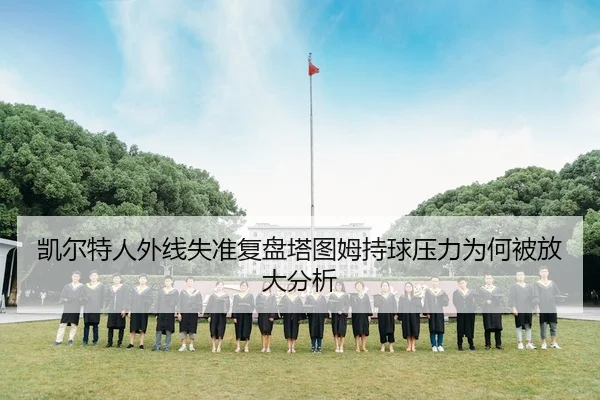 凯尔特人外线失准复盘塔图姆持球压力为何被放大分析