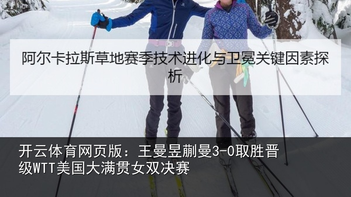 开云体育网页版:王曼相关情况国大满贯女双决赛