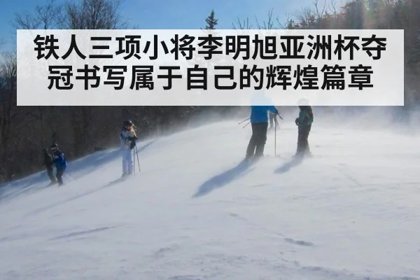 铁人三项小将李明旭亚洲杯夺冠书写属于自己的辉煌篇章