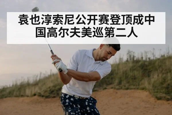袁也淳索尼公开赛登顶成中国高尔夫美巡第二人